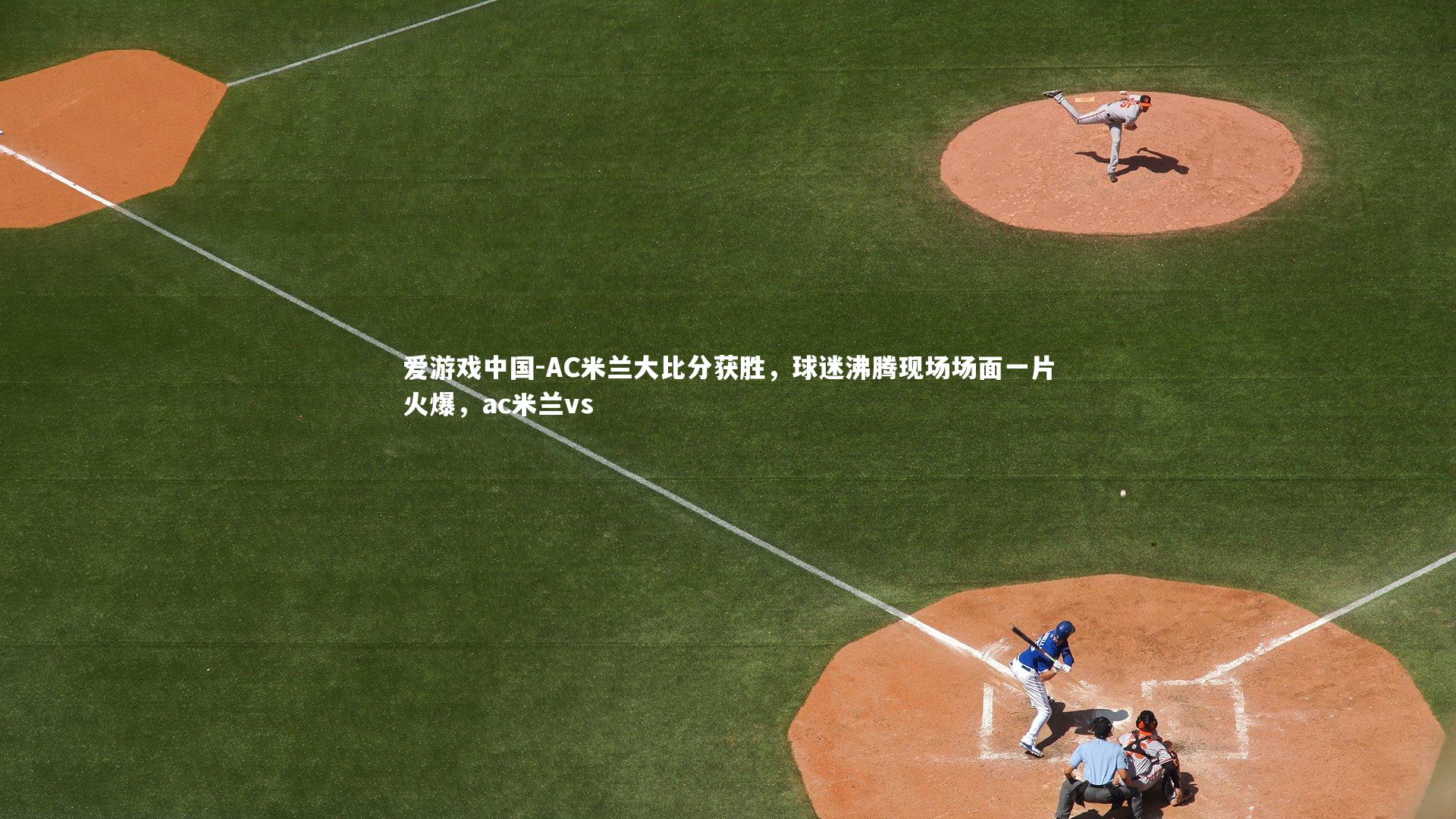 AC米兰大比分获胜，球迷沸腾现场场面一片火爆，ac米兰vs