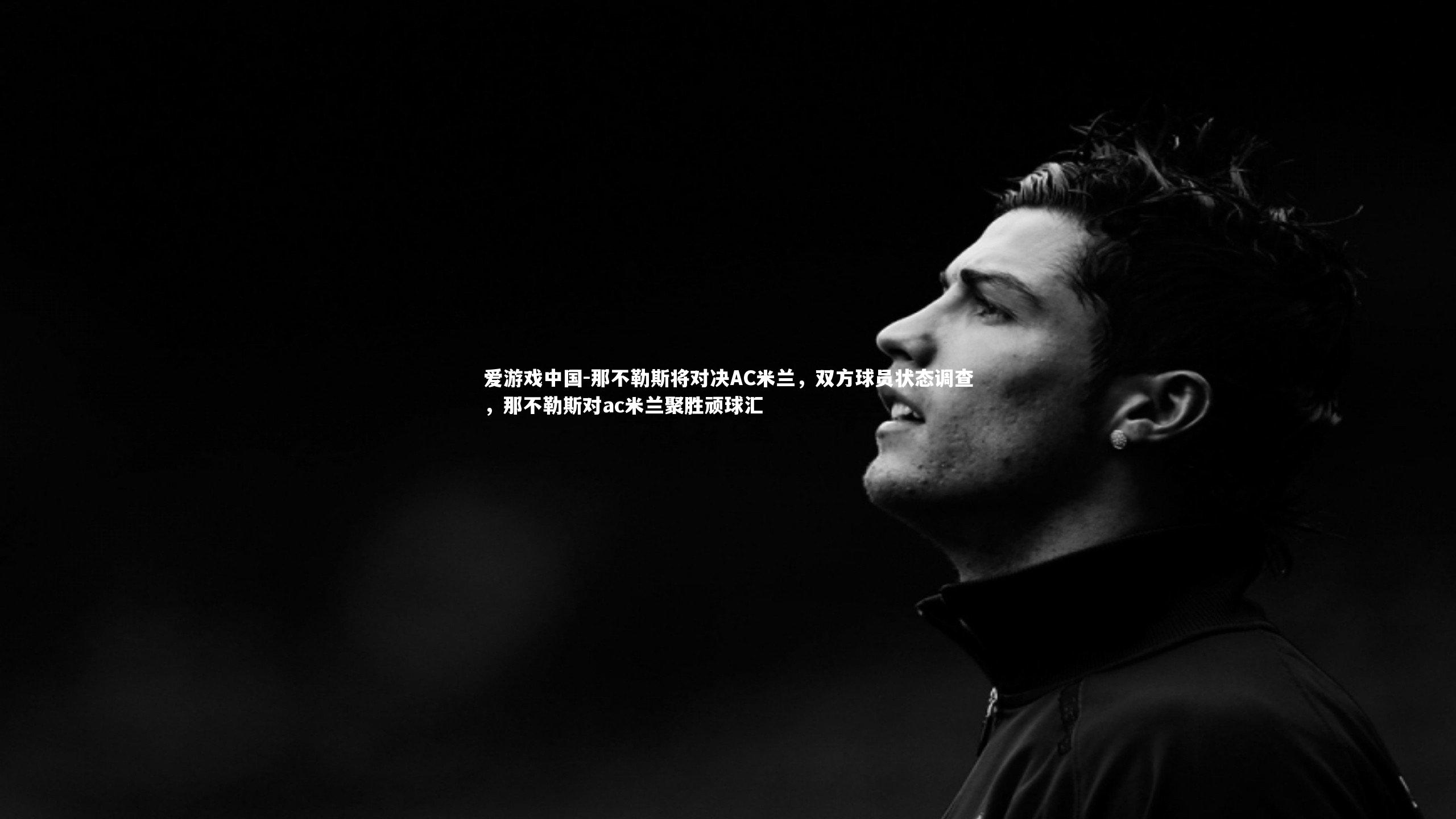 那不勒斯将对决AC米兰，双方球员状态调查，那不勒斯对ac米兰聚胜顽球汇