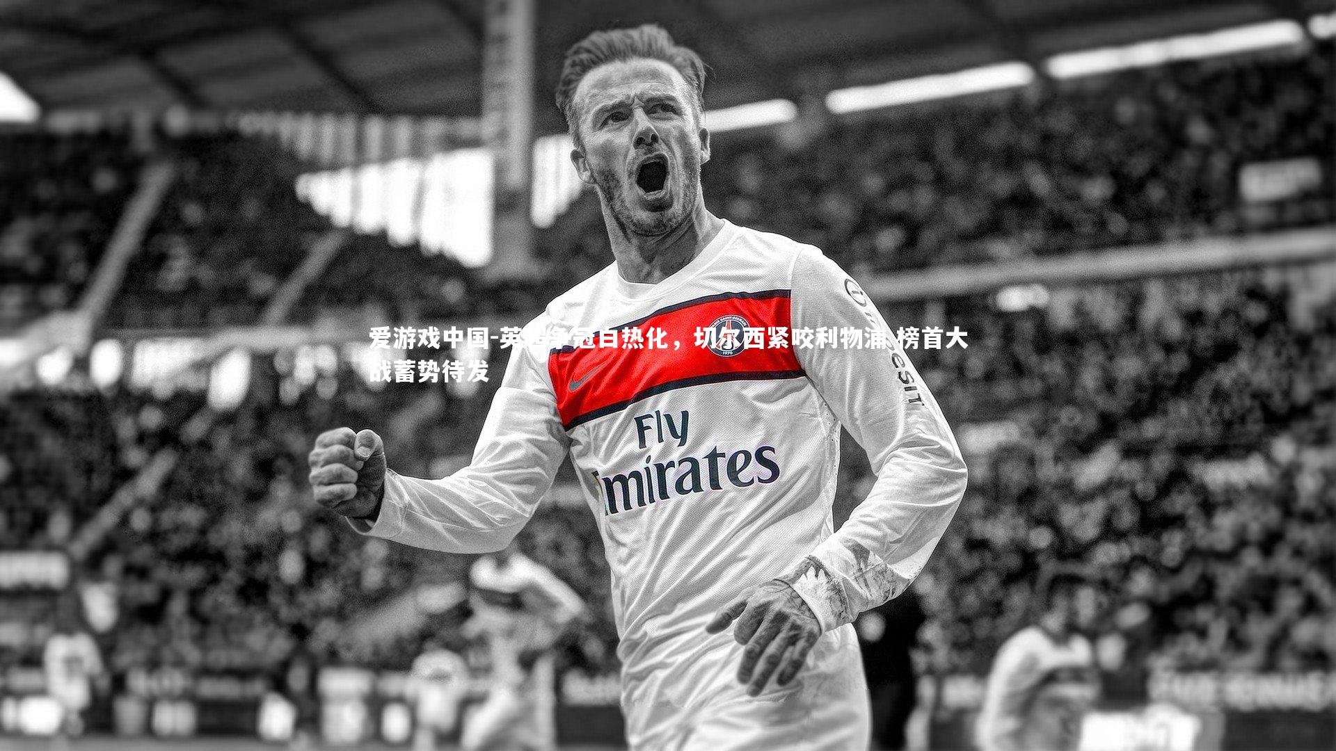 英超争冠白热化，切尔西紧咬利物浦 榜首大战蓄势待发