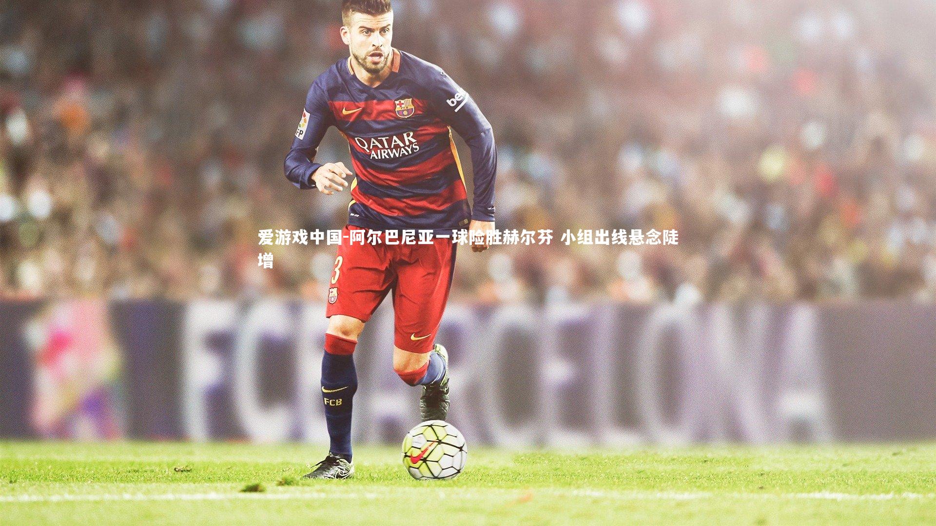 阿尔巴尼亚一球险胜赫尔芬 小组出线悬念陡增