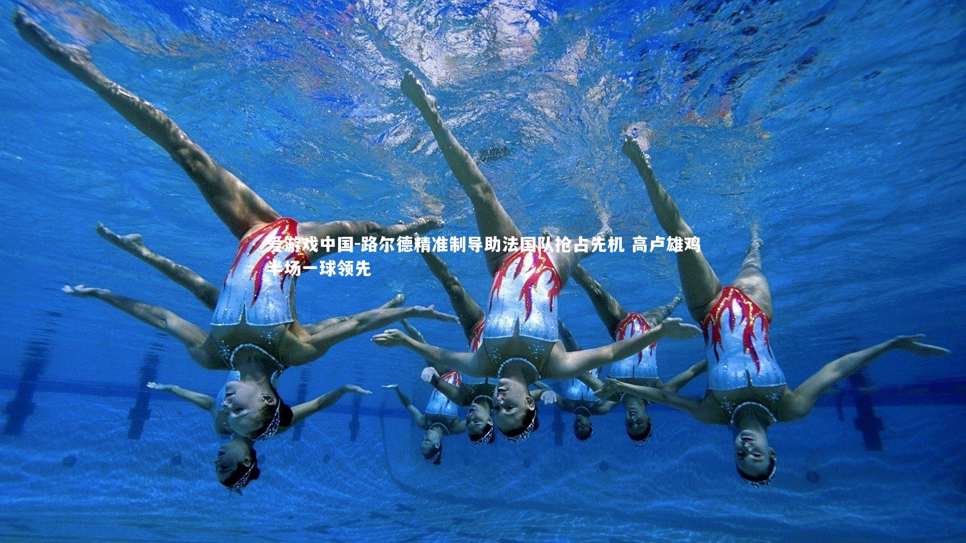 路尔德精准制导助法国队抢占先机 高卢雄鸡半场一球领先