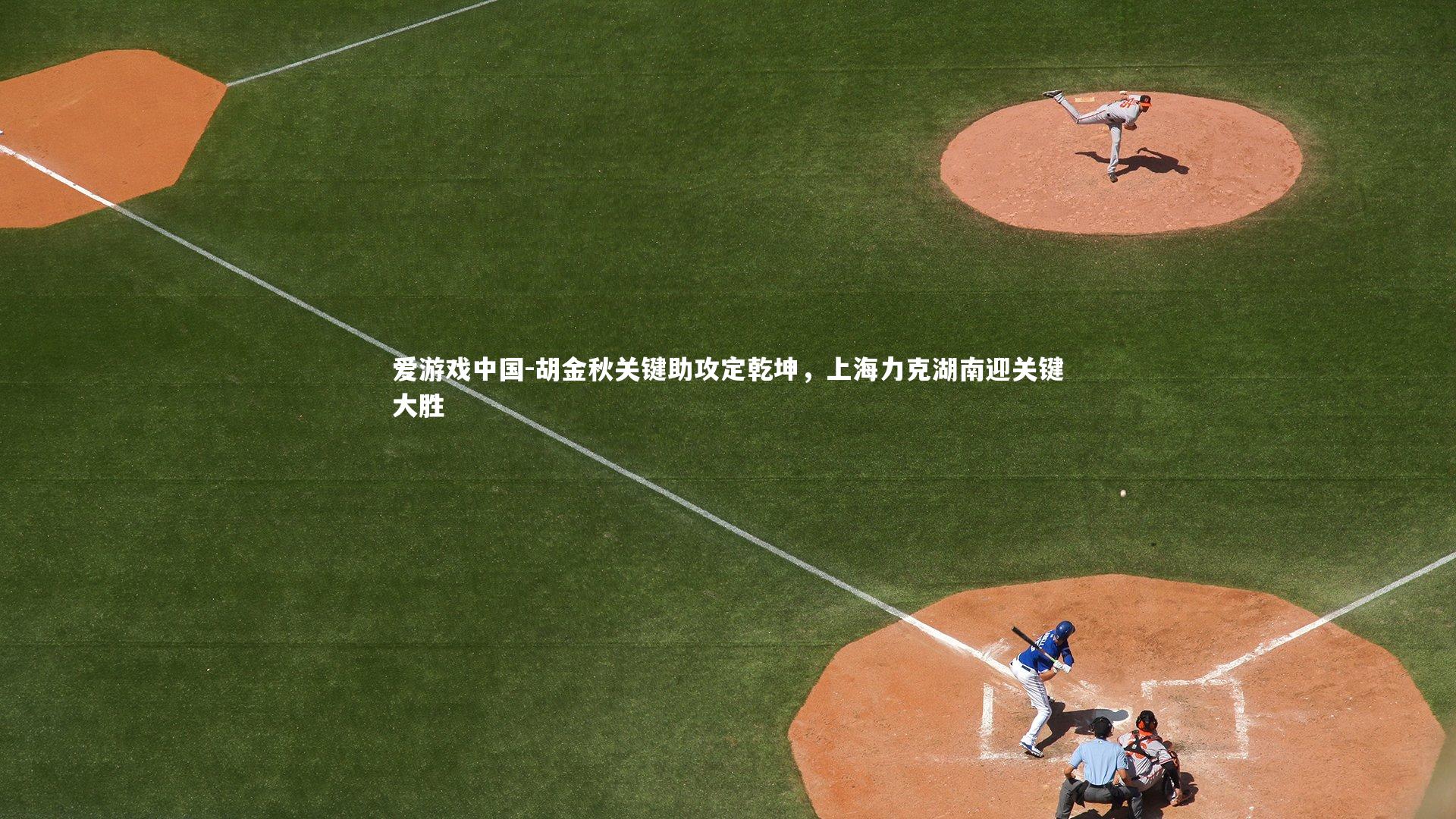 胡金秋关键助攻定乾坤，上海力克湖南迎关键大胜